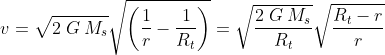 v=\sqrt{2\;G\:M_s}\sqrt{\left ( \frac{1}{r}- \frac{1}{R_t}\right )}= \sqrt{\frac{2\;G\:M_s}{R_t}}\sqrt{\frac{R_t-r}{r}}